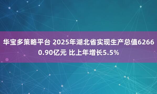 华宝多策略平台 2025年湖北省实现生产总值62660.90亿元 比上年增长5.5%