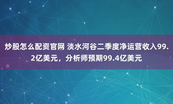 炒股怎么配资官网 淡水河谷二季度净运营收入99.2亿美元，分析师预期99.4亿美元
