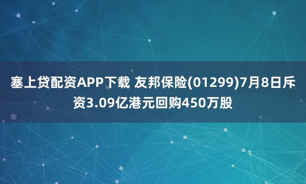 塞上贷配资APP下载 友邦保险(01299)7月8日斥资3.09亿港元回购450万股