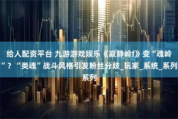 给人配资平台 九游游戏娱乐《寂静岭f》变“魂岭”？“类魂”战斗风格引发粉丝分歧_玩家_系统_系列