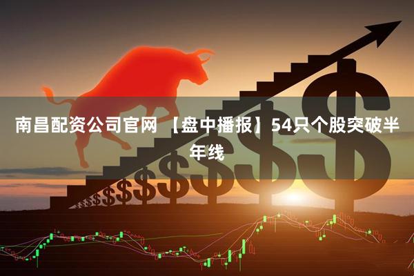 南昌配资公司官网 【盘中播报】54只个股突破半年线