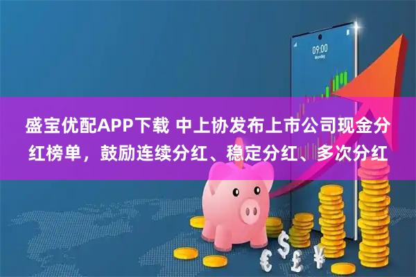 盛宝优配APP下载 中上协发布上市公司现金分红榜单，鼓励连续分红、稳定分红、多次分红