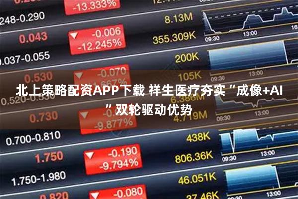 北上策略配资APP下载 祥生医疗夯实“成像+AI”双轮驱动优势