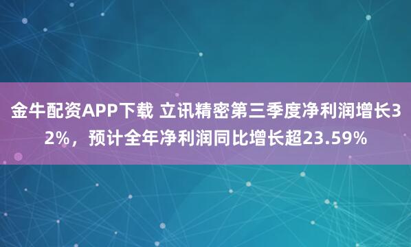 金牛配资APP下载 立讯精密第三季度净利润增长32%,预计全年净利润同比增长超23.59%