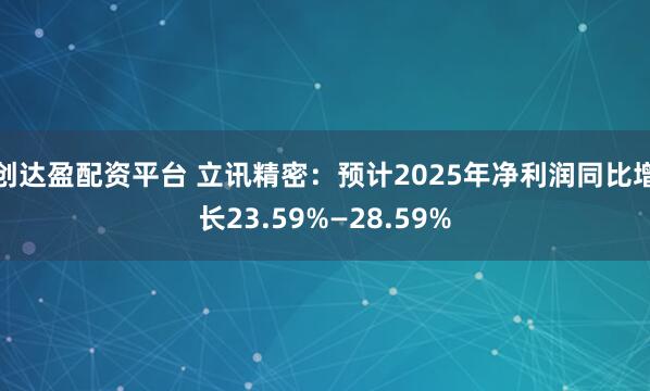 创达盈配资平台 立讯精密：预计2025年净利润同比增长23.59%—28.59%