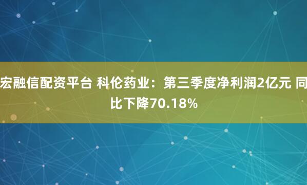 宏融信配资平台 科伦药业：第三季度净利润2亿元 同比下降70.18%
