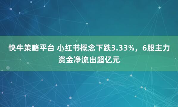 快牛策略平台 小红书概念下跌3.33%，6股主力资金净流出超亿元